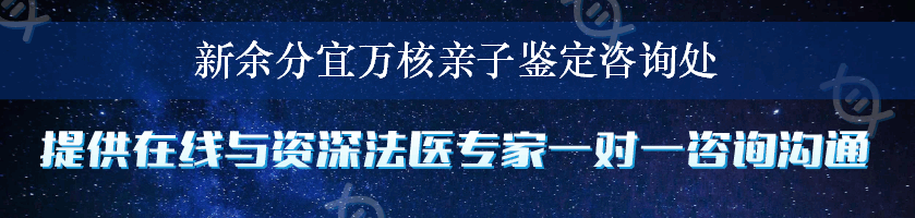 新余分宜万核亲子鉴定咨询处